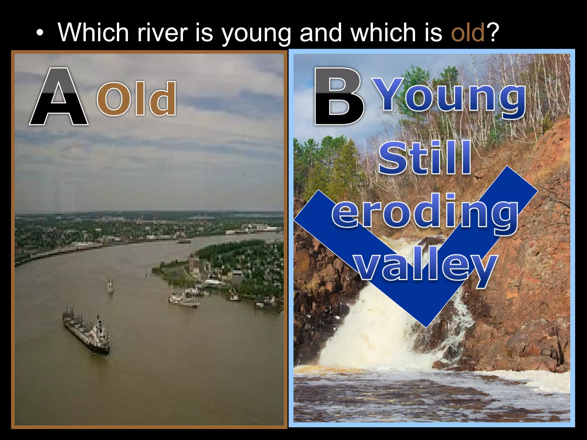 • Which river is young and which is old?
 