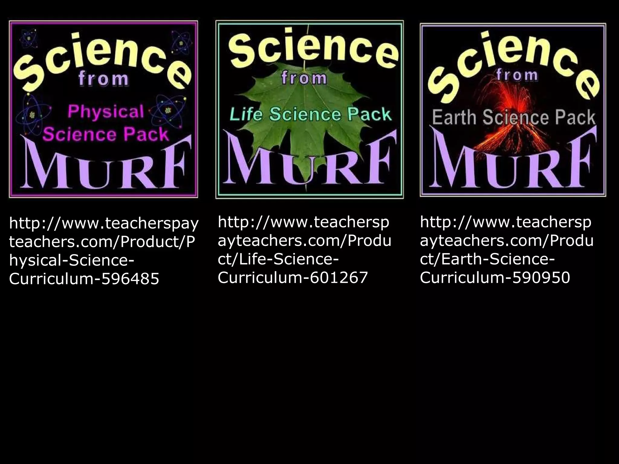 http://www.teacherspay
teachers.com/Product/P
hysical-Science-
Curriculum-596485
http://www.teachersp
ayteachers.com/Produ
ct/Life-Science-
Curriculum-601267
http://www.teachersp
ayteachers.com/Produ
ct/Earth-Science-
Curriculum-590950
 