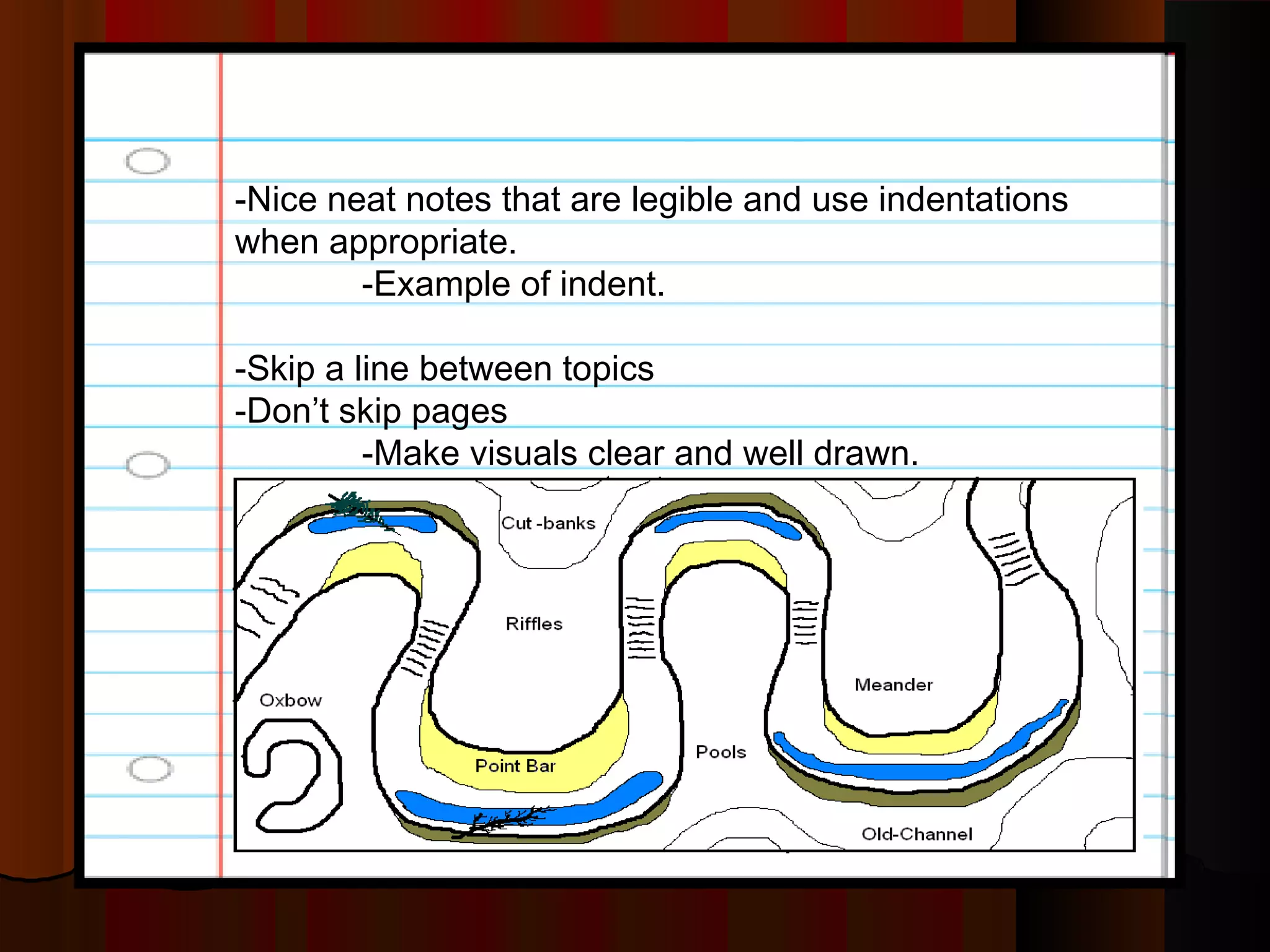 -Nice neat notes that are legible and use indentations
when appropriate.
-Example of indent.
-Skip a line between topics
-Don’t skip pages
-Make visuals clear and well drawn.
 