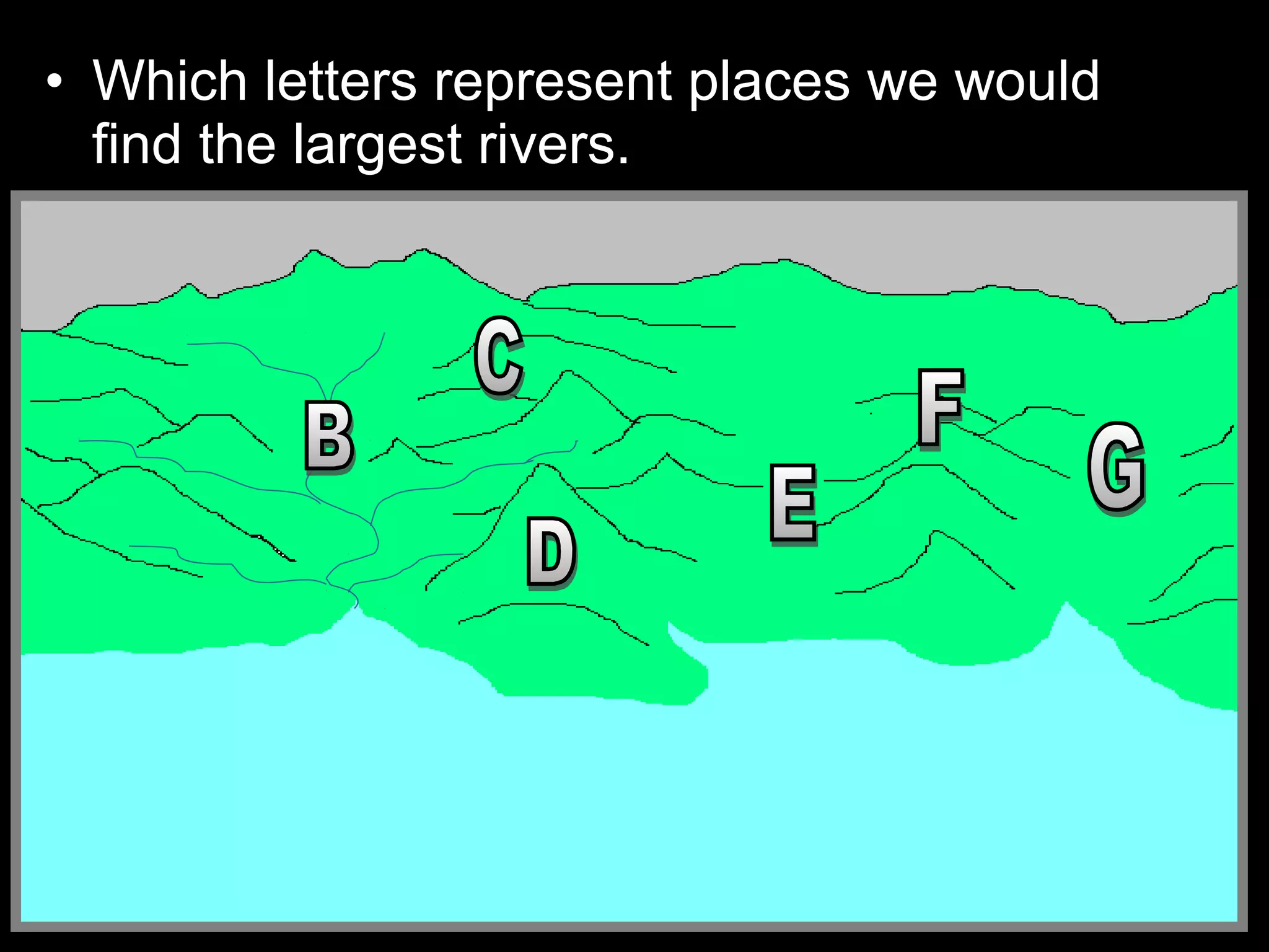 • Which letters represent places we would
find the largest rivers.
 