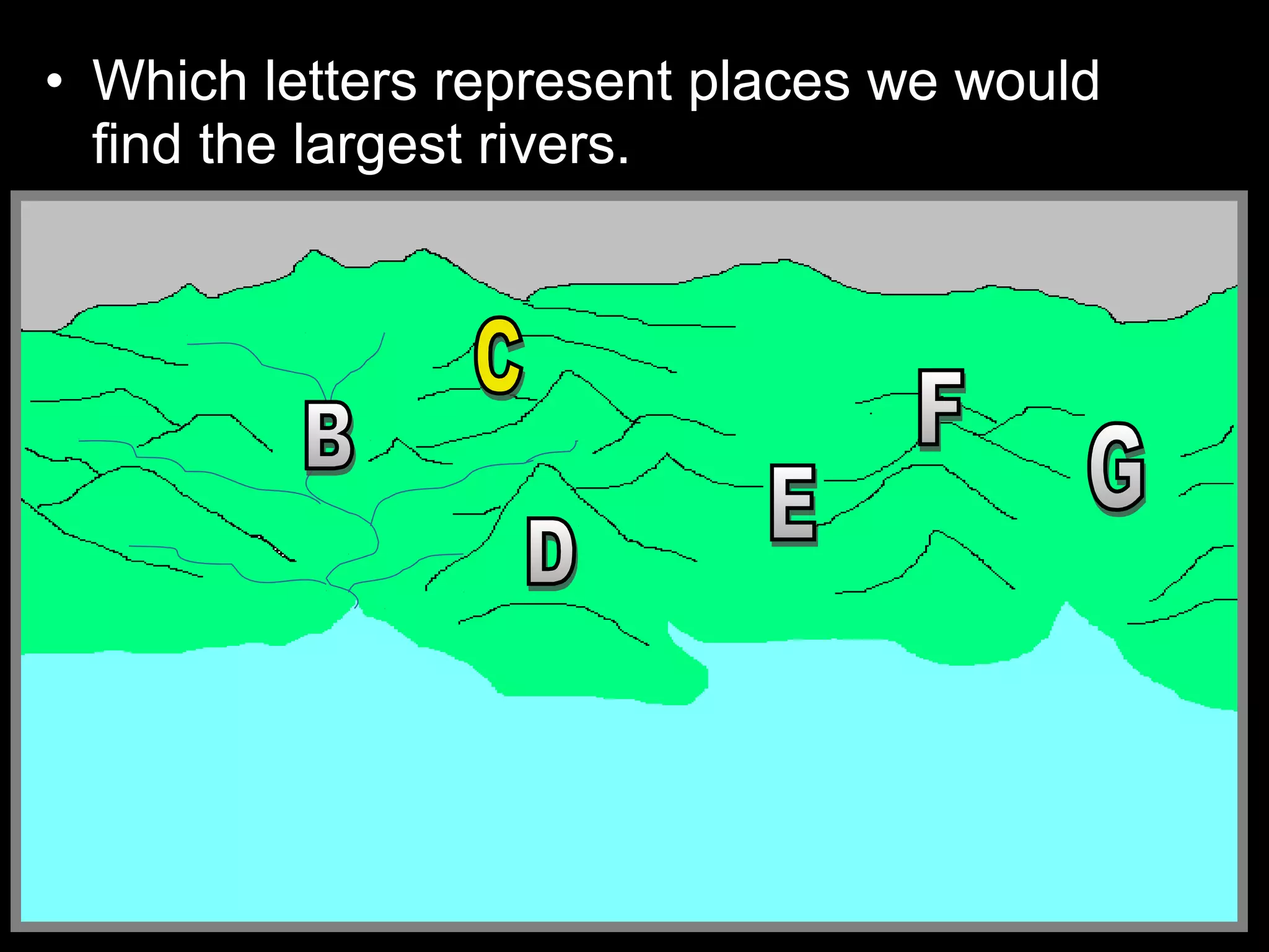 • Which letters represent places we would
find the largest rivers.
 