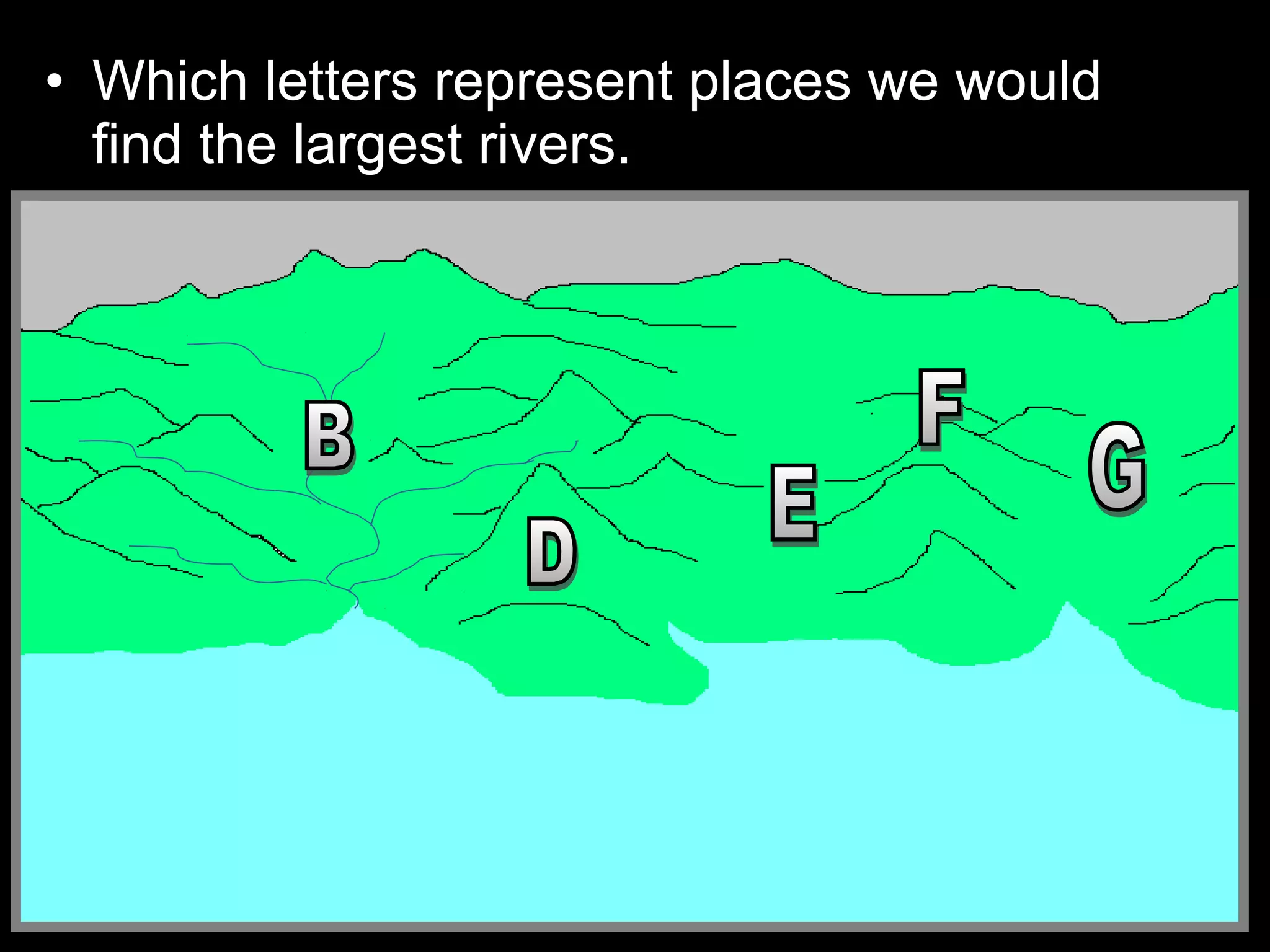 • Which letters represent places we would
find the largest rivers.
 
