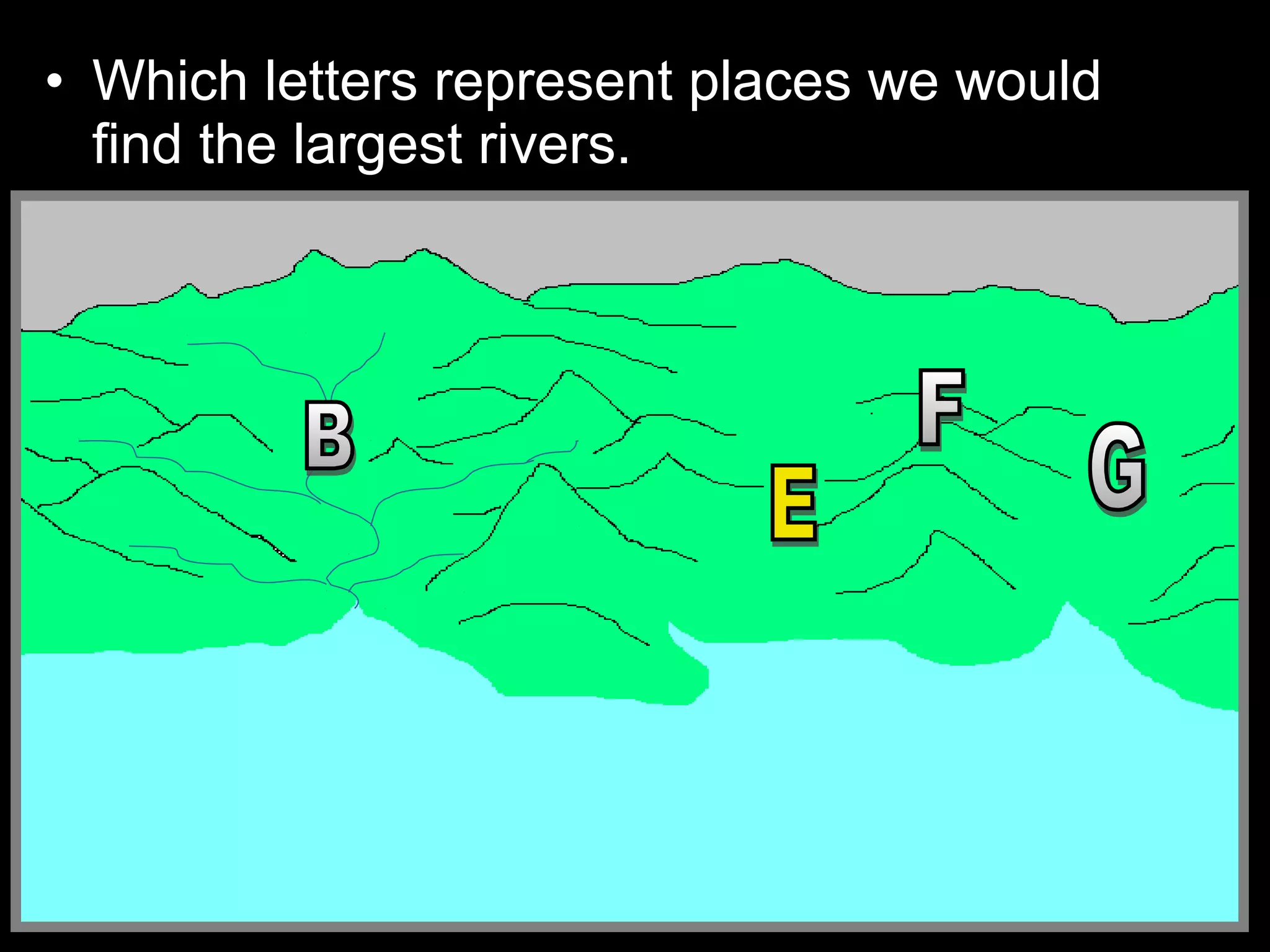 • Which letters represent places we would
find the largest rivers.
 