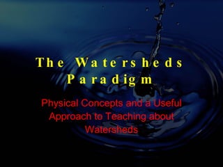 The Watersheds Paradigm Physical Concepts and a Useful Approach to Teaching about Watersheds 