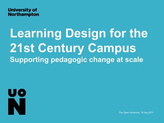 Learning Design for the
21st Century Campus
Supporting pedagogic change at scale
The Open University, 19 July 2017
 
