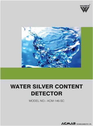 R

WATER SILVER CONTENT
DETECTOR
MODEL NO.- ACM-146-SC

 