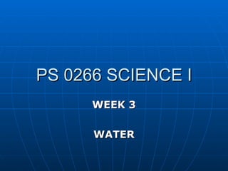 PS 0266 SCIENCE I WEEK 3 WATER 