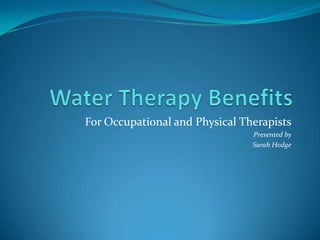 Water Therapy Benefits For Occupational and Physical Therapists Presented by  Sarah Hodge 