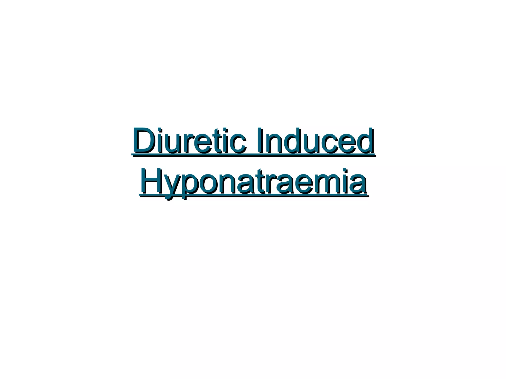 Diuretic InducedDiuretic Induced
HyponatraemiaHyponatraemia
 