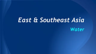 East & Southeast Asia
Water
 