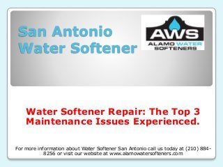 San Antonio
Water Softener
Water Softener Repair: The Top 3
Maintenance Issues Experienced.
For more information about Water Softener San Antonio call us today at (210) 884-
8256 or visit our website at www.alamowatersofteners.com
 