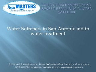 Water Softeners in San Antonio aid in
water treatment
For more information about Water Softeners in San Antonio, call us today at
(210) 635-7109 or visit our website at www.aquamastersinc.com
 