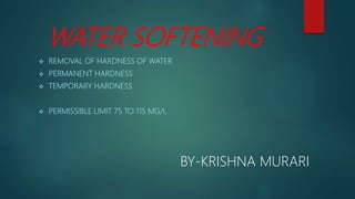 WATER SOFTENING
 REMOVAL OF HARDNESS OF WATER
 PERMANENT HARDNESS
 TEMPORARY HARDNESS
 PERMISSIBLE LIMIT 75 TO 115 MG/L
BY-KRISHNA MURARI
 