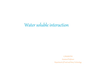 Water soluble interaction
G BHARATHI
Assistant Professor
Department of Food and Dairy Technology
 