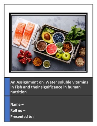 An Assignment on Water soluble vitamins
in Fish and their significance in human
nutrition
Name –
Roll no –
Presented to :
 