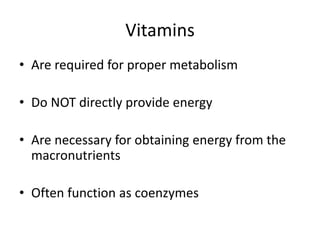 Vitamins
• Are required for proper metabolism
• Do NOT directly provide energy
• Are necessary for obtaining energy from the
macronutrients
• Often function as coenzymes
 