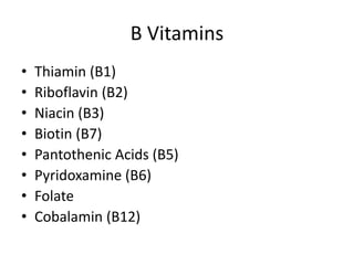 B Vitamins
• Thiamin (B1)
• Riboflavin (B2)
• Niacin (B3)
• Biotin (B7)
• Pantothenic Acids (B5)
• Pyridoxamine (B6)
• Folate
• Cobalamin (B12)
 