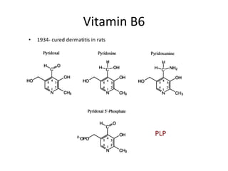 Vitamin B6
• 1934- cured dermatitis in rats
PLP
 