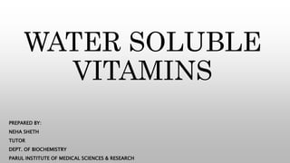 WATER SOLUBLE
VITAMINS
PREPARED BY:
NEHA SHETH
TUTOR
DEPT. OF BIOCHEMISTRY
PARUL INSTITUTE OF MEDICAL SCIENCES & RESEARCH
 