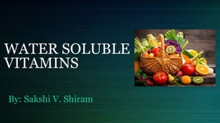WATER SOLUBLE
VITAMINS
By: Sakshi V. Shiram
 