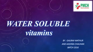 BY : GAURAV MATHUR
AND AASHNA CHAUHAN
BATCH 2016
WATER SOLUBLE
vitamins
 
