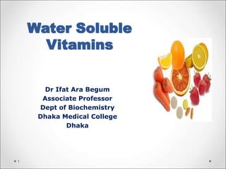 Water Soluble
Vitamins
Dr Ifat Ara Begum
Associate Professor
Dept of Biochemistry
Dhaka Medical College
Dhaka
1
 