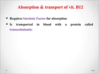 Absorption & transport of vit. B12
 Requires Intrinsic Factor for absorption
 Is transported in blood with a protein called
transcobalamin.
30
 