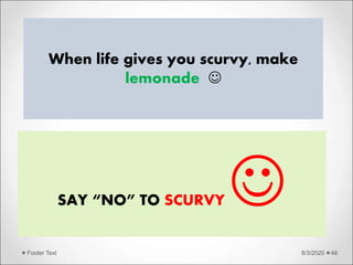 8/3/2020Footer Text 48
When life gives you scurvy, make
lemonade 
SAY “NO” TO SCURVY 
 