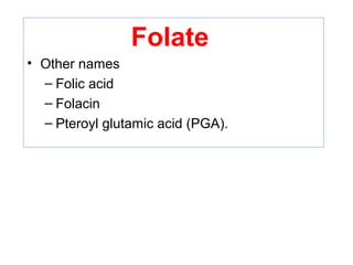 Folate
• Other names
– Folic acid
– Folacin
– Pteroyl glutamic acid (PGA).
 