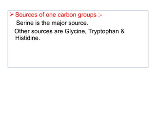  Sources of one carbon groups :-
Serine is the major source.
Other sources are Glycine, Tryptophan &
Histidine.
 