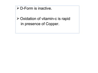  D-Form is inactive.
 Oxidation of vitamin-c is rapid
in presence of Copper.
 