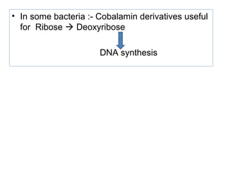 • In some bacteria :- Cobalamin derivatives useful
for Ribose  Deoxyribose
DNA synthesis
 