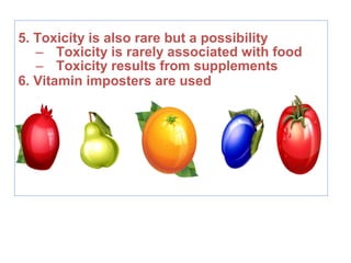 5. Toxicity is also rare but a possibility
– Toxicity is rarely associated with food
– Toxicity results from supplements
6. Vitamin imposters are used
 