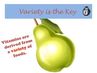 Variety is the Key
Vitamins are
derived from
a variety of
foods.
 