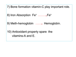 7) Bone formation vitamin-C play important role.
8) Iron Absorption Fe3+
Fe2+
9) Meth-hemoglobin Hemoglobin.
10) Antioxidant property spare the
vitamins-A and E.
 