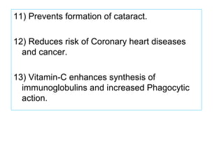 11) Prevents formation of cataract.
12) Reduces risk of Coronary heart diseases
and cancer.
13) Vitamin-C enhances synthesis of
immunoglobulins and increased Phagocytic
action.
 