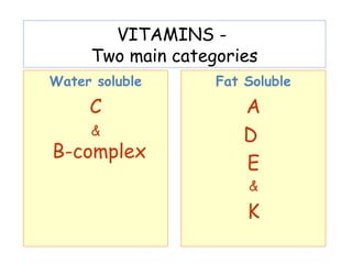 VITAMINS -
Two main categories
Water soluble
C
&
B-complex
Fat Soluble
A
D
E
&
K
 