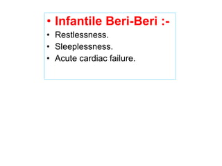 • Infantile Beri-Beri :-
• Restlessness.
• Sleeplessness.
• Acute cardiac failure.
 