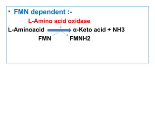 • FMN dependent :-
L-Amino acid oxidase
L-Aminoacid α-Keto acid + NH3
FMN FMNH2
 