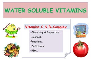 WATER SOLUBLE VITAMINS
Vitamins C & B-Complex
• Chemistry & Properties.
• Sources.
•Functions.
• Deficiency.
• RDA .
 