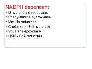 NADPH dependent
• Dihydro folate reductase.
• Phenylalanine hydroxylase.
• Met Hb reductase.
• Cholesterol -7-a hydrolase.
• Squalene epoxidase.
• HMG- CoA reductase.
 