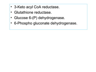 • 3-Keto acyl CoA reductase.
• Glutathione reductase.
• Glucose 6-(P) dehydrogenase.
• 6-Phospho gluconate dehydrogenase.
 