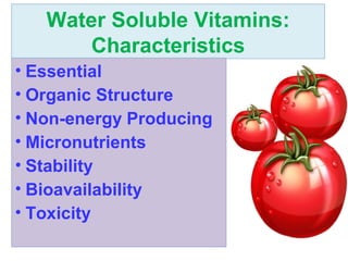Water Soluble Vitamins:
Characteristics
• Essential
• Organic Structure
• Non-energy Producing
• Micronutrients
• Stability
• Bioavailability
• Toxicity
 