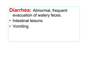 Diarrhea: Abnormal, frequent
evacuation of watery feces.
• Intestinal leisons
• Vomiting.
 