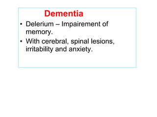 Dementia
• Delerium – Impairement of
memory.
• With cerebral, spinal lesions,
irritability and anxiety.
 