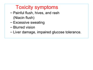 Toxicity symptoms
– Painful flush, hives, and rash
(Niacin flush)
– Excessive sweating
– Blurred vision
– Liver damage, impaired glucose tolerance.
 