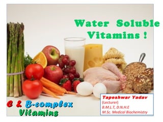 Water Soluble
Vitamins !
C &C & B-complexB-complex
VitaminsVitamins
Tapeshwar Yadav
(Lecturer)
B.M.L.T, D.N.H.E
M.Sc. Medical Biochemistry
 