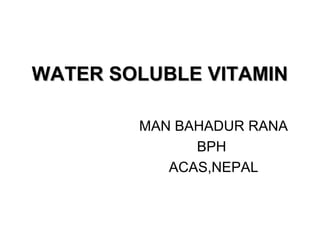 WATER SOLUBLE VITAMINWATER SOLUBLE VITAMIN
MAN BAHADUR RANA
BPH
ACAS,NEPAL
 