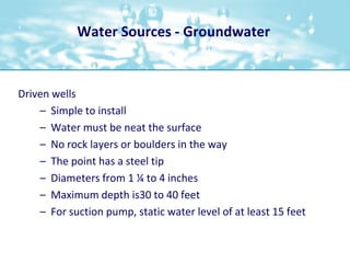Water Sources - Groundwater<br />Driven wells<br />Simple to install<br />Water must be neat the surface<br />No rock laye...