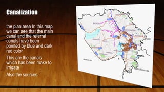 Canalization
the plan area In this map
we can see that the main
canal and the referral
canals have been
pointed by blue and dark
red color
This are the canals
which has been make to
irrigate
Also the sources
 